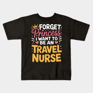 Forget Princess I Want to Be a Travel Nurse Travelling Nurse Kids T-Shirt